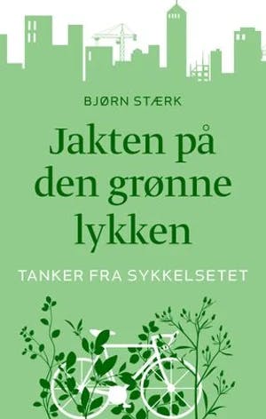 Omslag: "Jakten på den grønne lykken : tanker fra sykkelsetet" av Bjørn Stærk