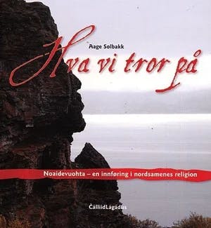 Omslag: "Hva vi tror på : noaidevuohta - en innføring i nordsamenes religion" av Aage Solbakk